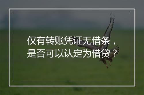 仅有转账凭证无借条，是否可以认定为借贷？