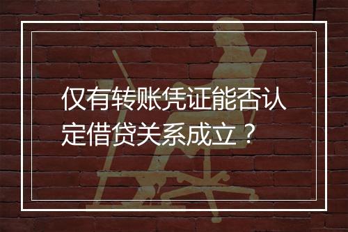 仅有转账凭证能否认定借贷关系成立？