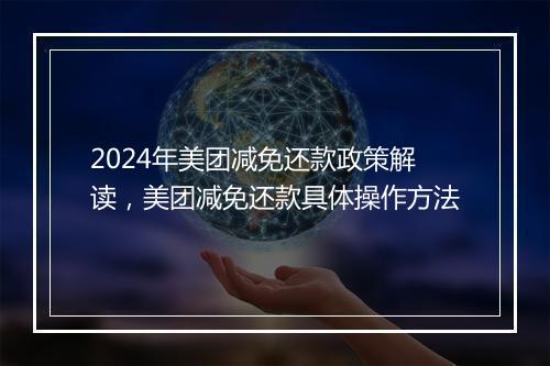 2024年美团减免还款政策解读，美团减免还款具体操作方法