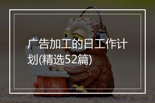 广告加工的日工作计划(精选52篇)
