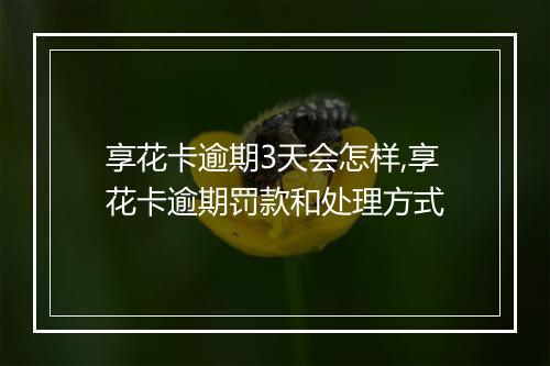 享花卡逾期3天会怎样,享花卡逾期罚款和处理方式