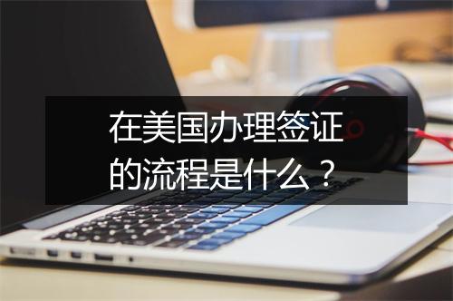 在美国办理签证的流程是什么？