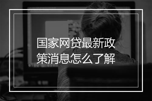 国家网贷最新政策消息怎么了解
