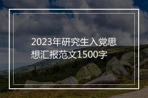 2023年研究生入党思想汇报范文1500字