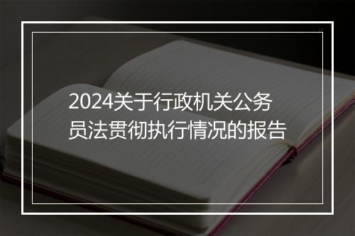2024关于行政机关公务员法贯彻执行情况的报告