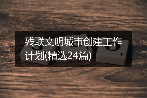 残联文明城市创建工作计划(精选24篇)