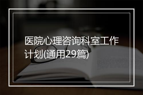 医院心理咨询科室工作计划(通用29篇)