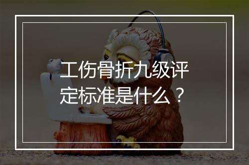 工伤骨折九级评定标准是什么？