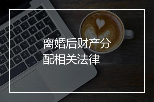 离婚后财产分配相关法律