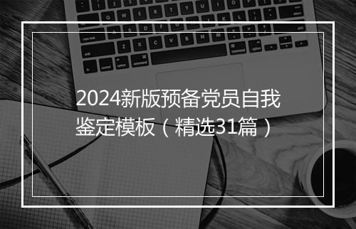 2024新版预备党员自我鉴定模板（精选31篇）