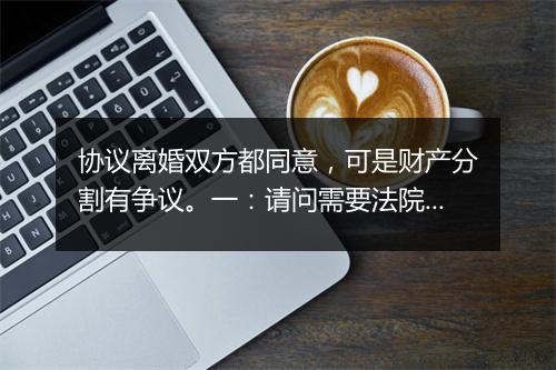协议离婚双方都同意，可是财产分割有争议。一：请问需要法院协议离婚吗？二法院会判离吗？
