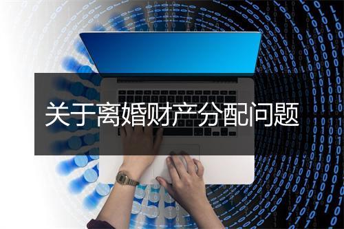 关于离婚财产分配问题