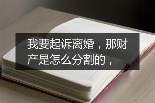 我要起诉离婚，那财产是怎么分割的，