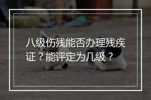 八级伤残能否办理残疾证？能评定为几级？