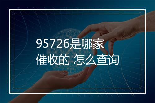 95726是哪家催收的 怎么查询