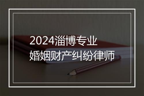 2024淄博专业婚姻财产纠纷律师