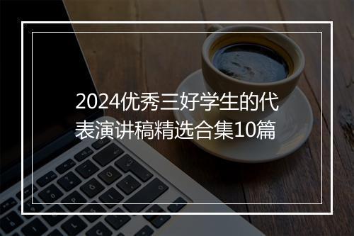 2024优秀三好学生的代表演讲稿精选合集10篇