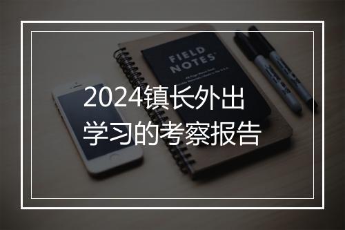 2024镇长外出学习的考察报告