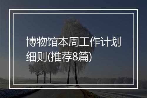 博物馆本周工作计划细则(推荐8篇)