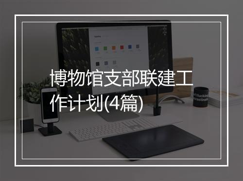 博物馆支部联建工作计划(4篇)