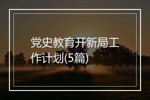 党史教育开新局工作计划(5篇)