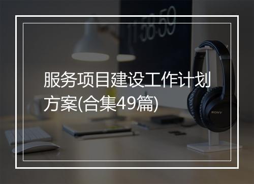 服务项目建设工作计划方案(合集49篇)