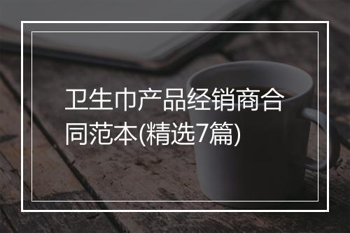 卫生巾产品经销商合同范本(精选7篇)