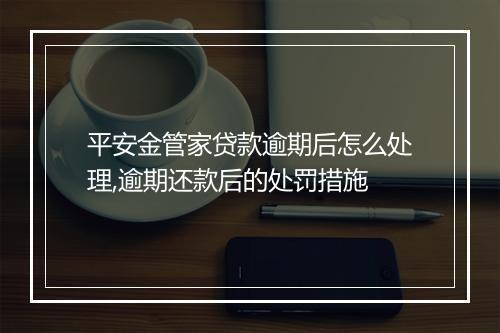 平安金管家贷款逾期后怎么处理,逾期还款后的处罚措施
