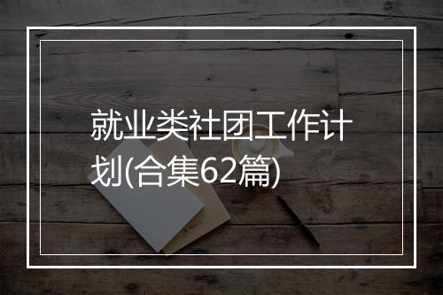 就业类社团工作计划(合集62篇)
