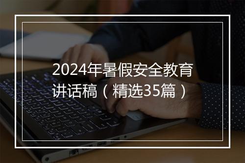2024年暑假安全教育讲话稿（精选35篇）