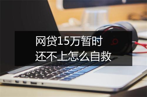 网贷15万暂时还不上怎么自救