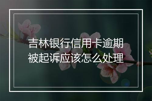 吉林银行信用卡逾期被起诉应该怎么处理