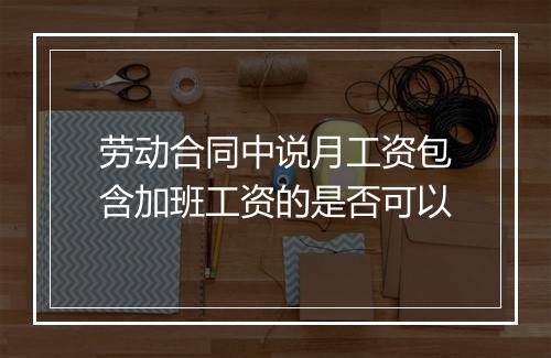 劳动合同中说月工资包含加班工资的是否可以