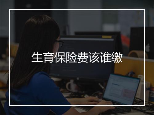 生育保险费该谁缴