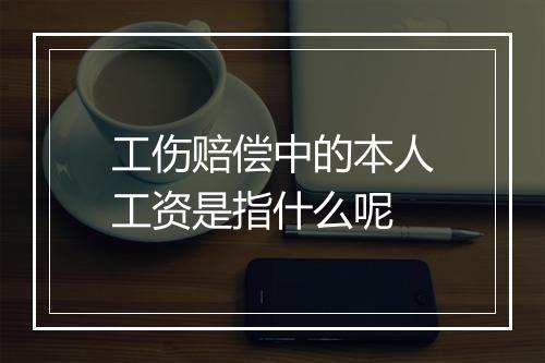 工伤赔偿中的本人工资是指什么呢