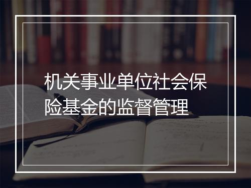 机关事业单位社会保险基金的监督管理