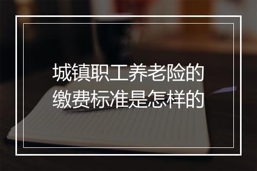 城镇职工养老险的缴费标准是怎样的