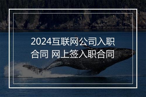 2024互联网公司入职合同 网上签入职合同