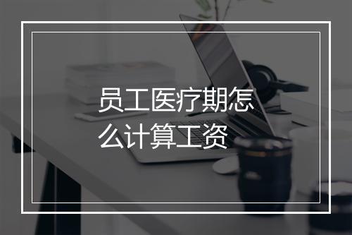 员工医疗期怎么计算工资
