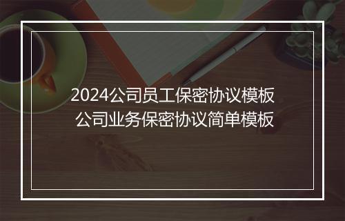 2024公司员工保密协议模板 公司业务保密协议简单模板