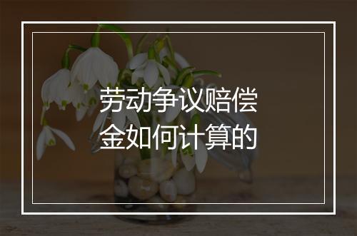 劳动争议赔偿金如何计算的