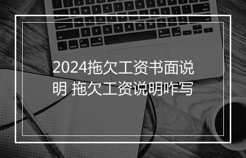 2024拖欠工资书面说明 拖欠工资说明咋写