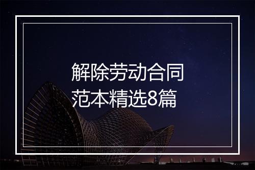 解除劳动合同范本精选8篇