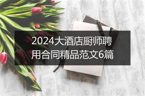 2024大酒店厨师聘用合同精品范文6篇