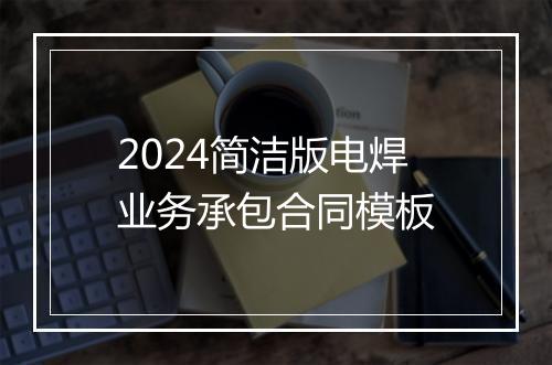 2024简洁版电焊业务承包合同模板