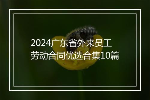 2024广东省外来员工劳动合同优选合集10篇