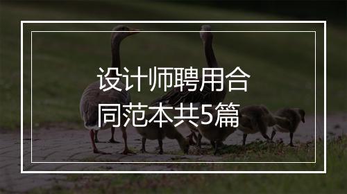 设计师聘用合同范本共5篇