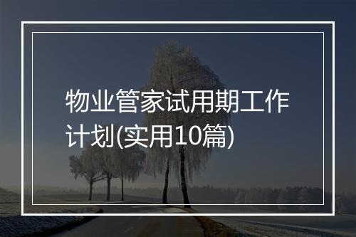 物业管家试用期工作计划(实用10篇)