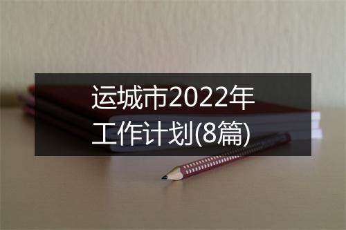 运城市2022年工作计划(8篇)