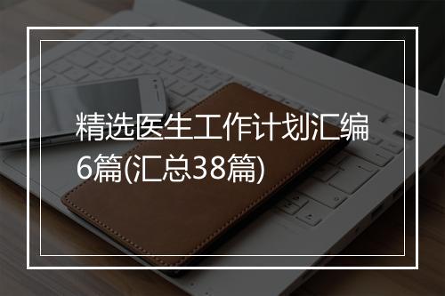 精选医生工作计划汇编6篇(汇总38篇)